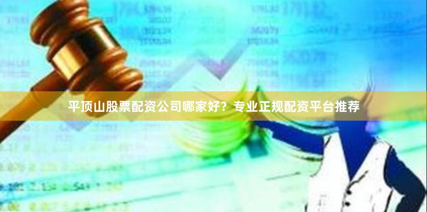 平顶山股票配资公司哪家好？专业正规配资平台推荐