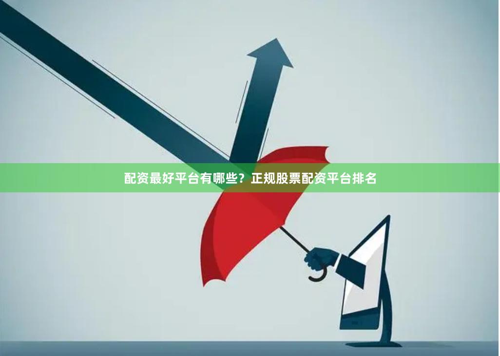 配资最好平台有哪些？正规股票配资平台排名