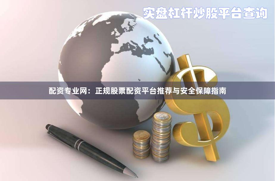 配资专业网：正规股票配资平台推荐与安全保障指南