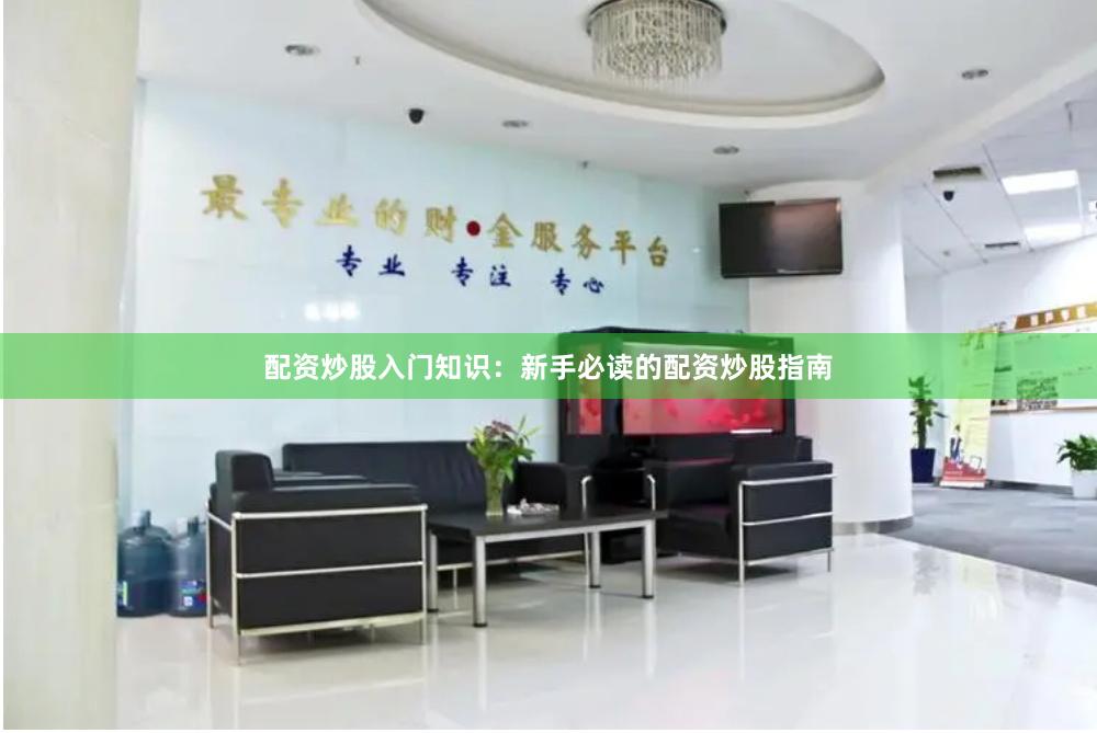 配资炒股入门知识:新手必读的配资炒股指南