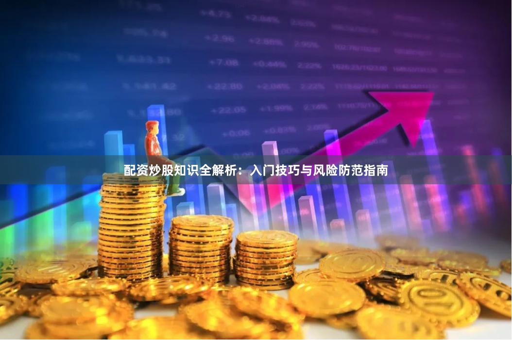 配资炒股知识全解析:入门技巧与风险防范指南
