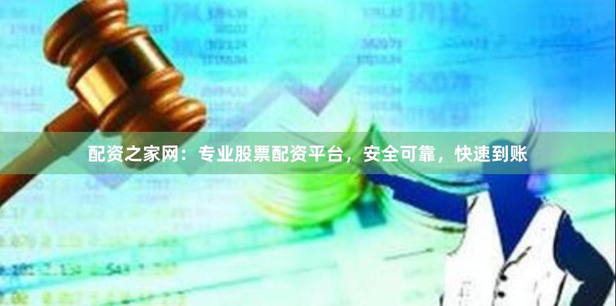 配资之家网：专业股票配资平台，安全可靠，快速到账