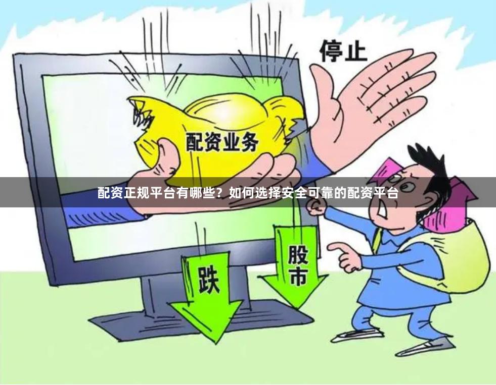 配资正规平台有哪些？如何选择安全可靠的配资平台