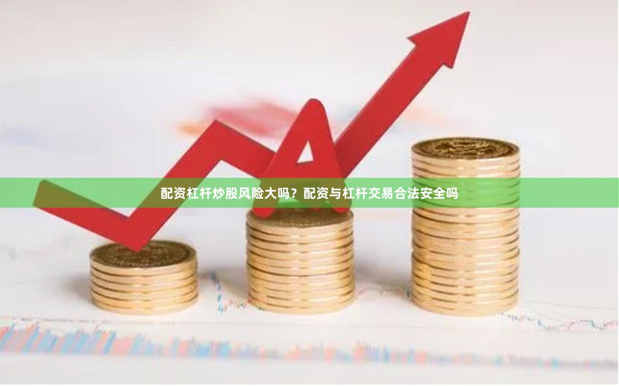 配资杠杆炒股风险大吗？配资与杠杆交易合法安全吗