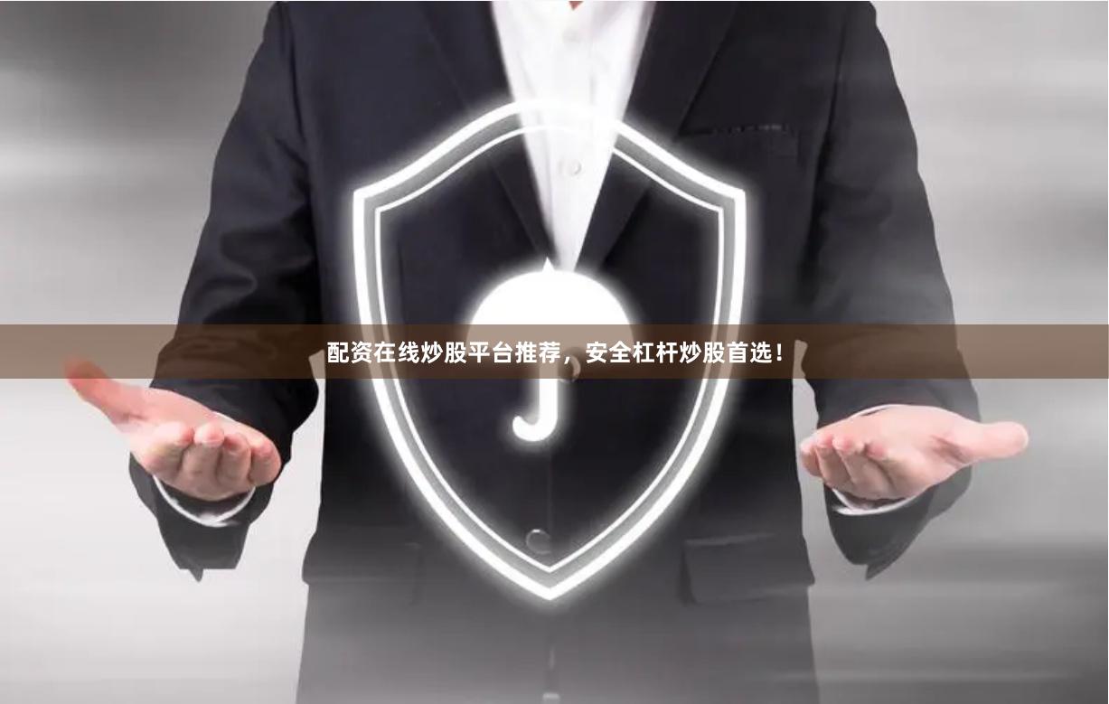 配资在线炒股平台推荐，安全杠杆炒股首选！