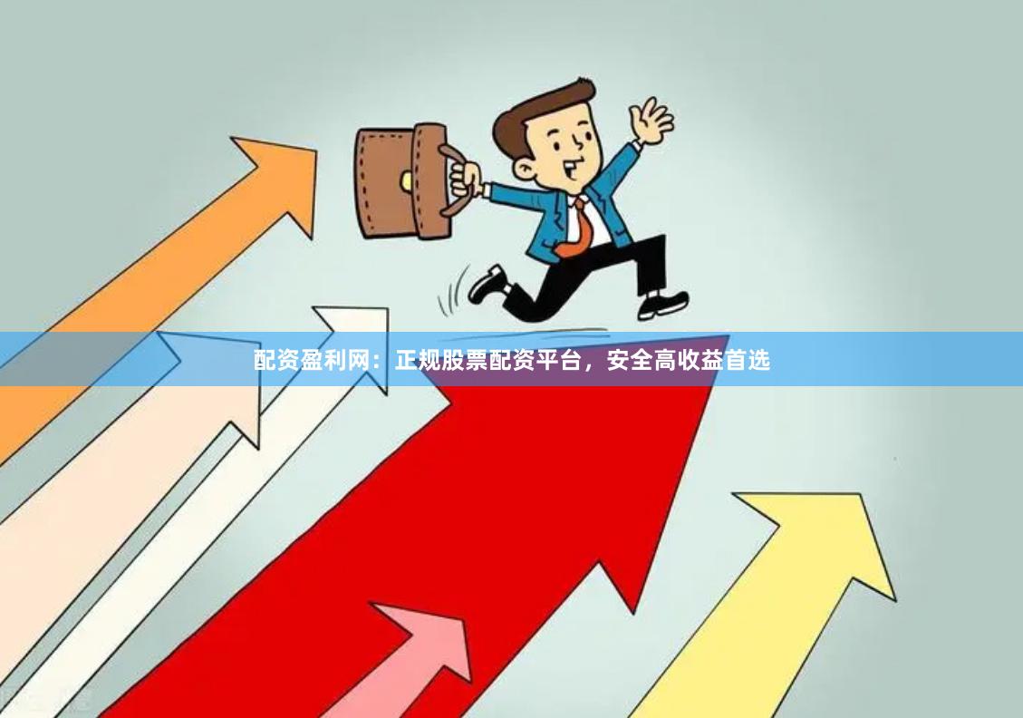 配资盈利网：正规股票配资平台，安全高收益首选