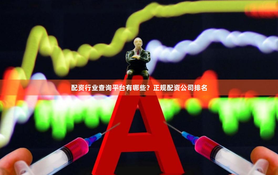 配资行业查询平台有哪些？正规配资公司排名