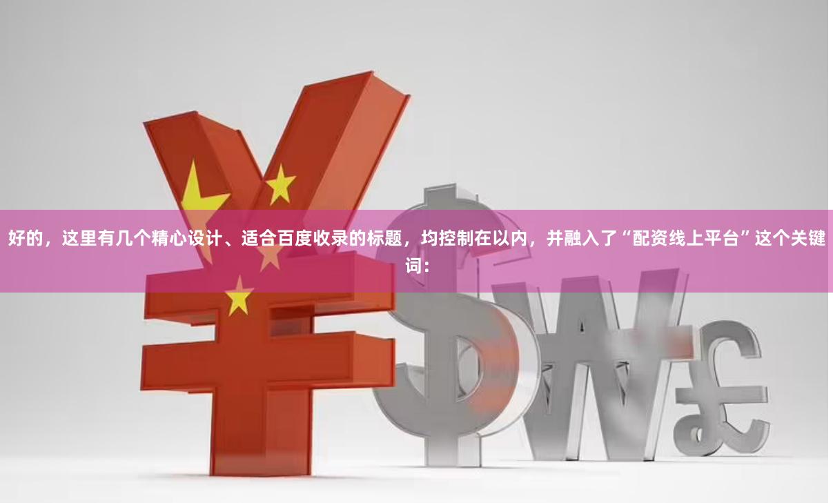 好的，这里有几个精心设计、适合百度收录的标题，均控制在以内，并融入了“配资线上平台”这个关键词：
