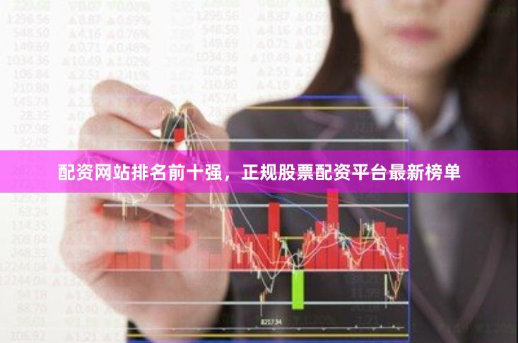 配资网站排名前十强，正规股票配资平台最新榜单
