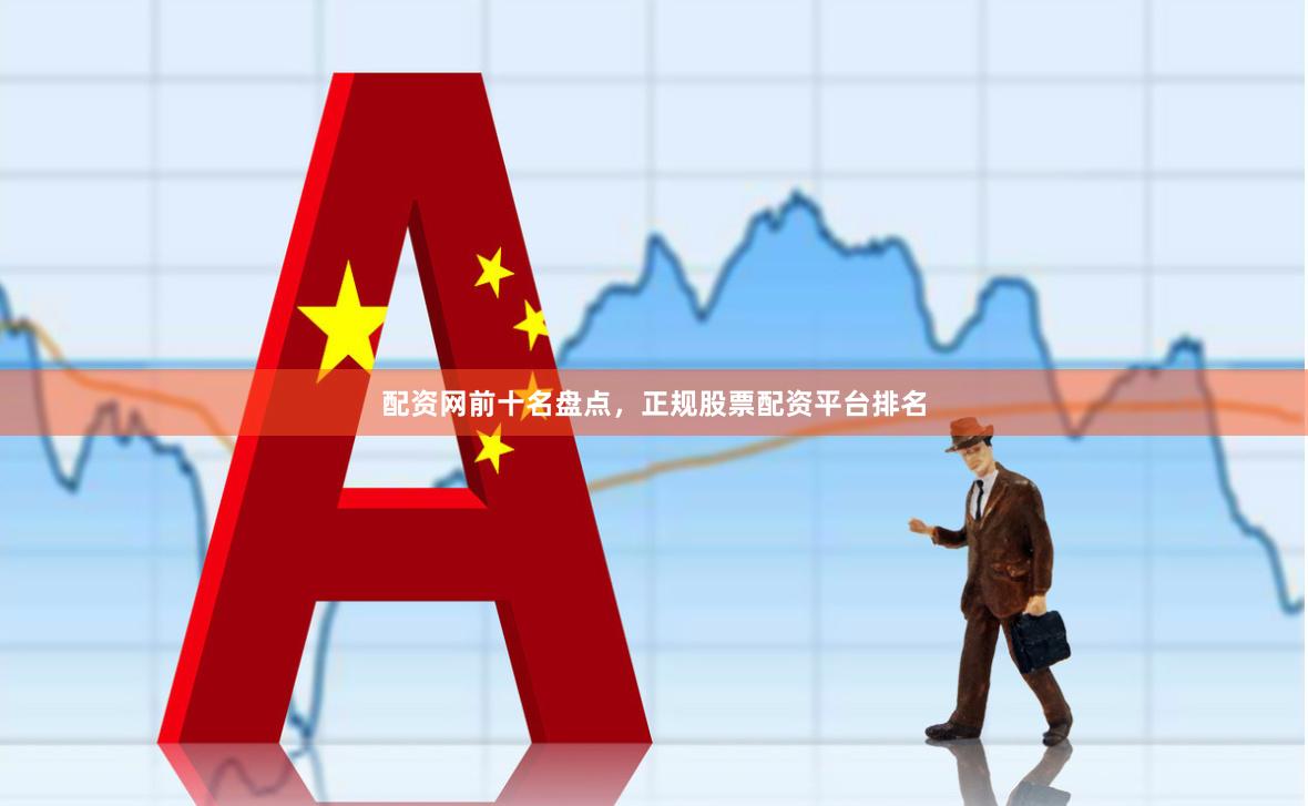 配资网前十名盘点,正规股票配资平台排名