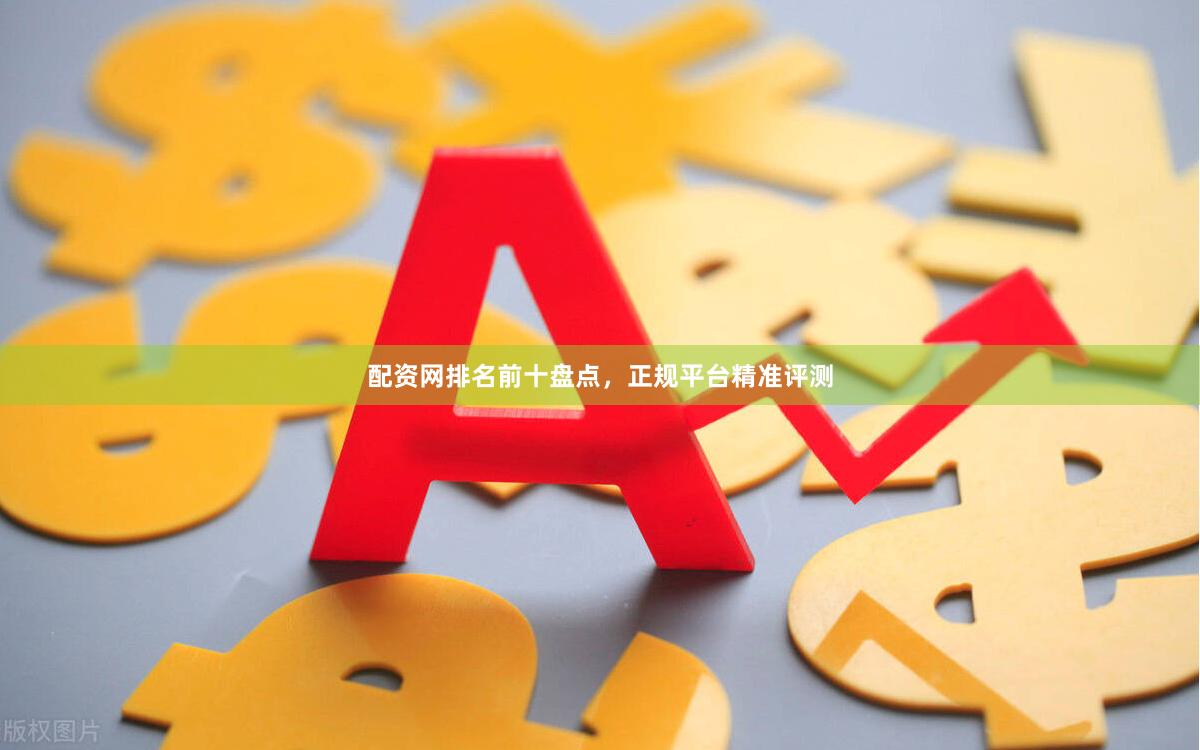配资网排名前十盘点，正规平台精准评测
