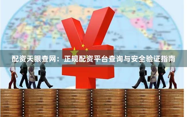 配资天眼查网：正规配资平台查询与安全验证指南