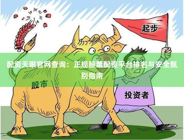 配资天眼官网查询：正规股票配资平台排名与安全甄别指南