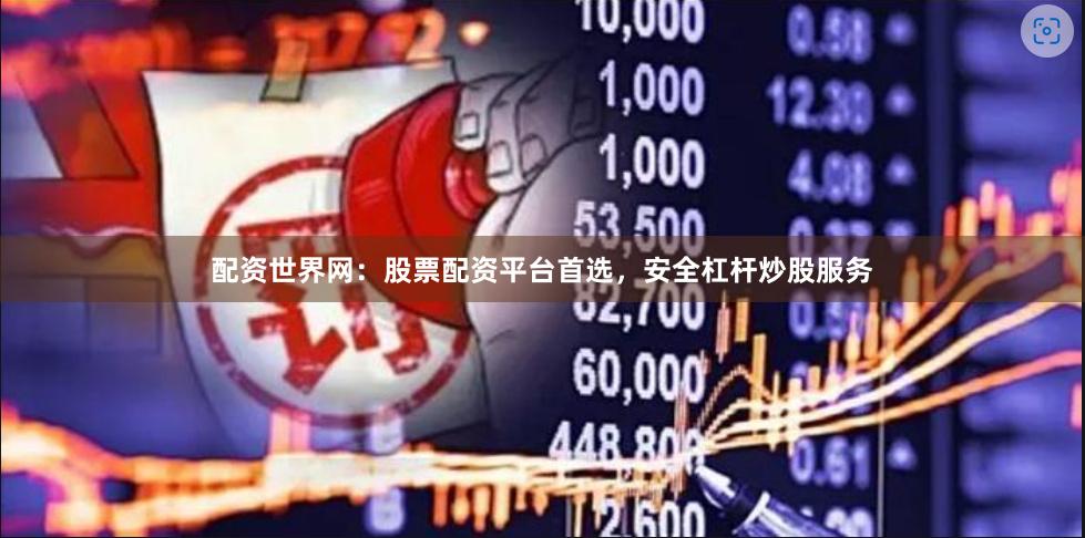 配资世界网：股票配资平台首选，安全杠杆炒股服务