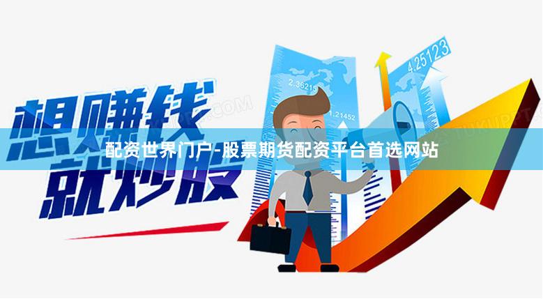 配资世界门户-股票期货配资平台首选网站