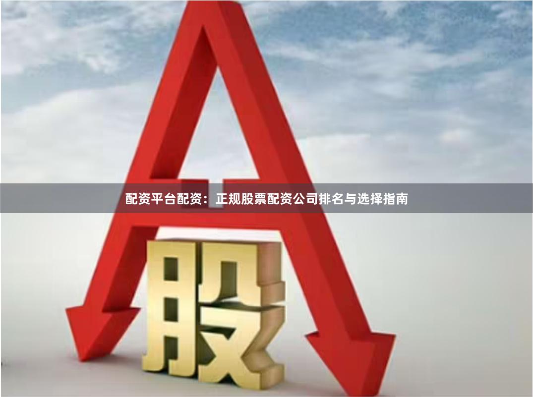 配资平台配资:正规股票配资公司排名与选择指南