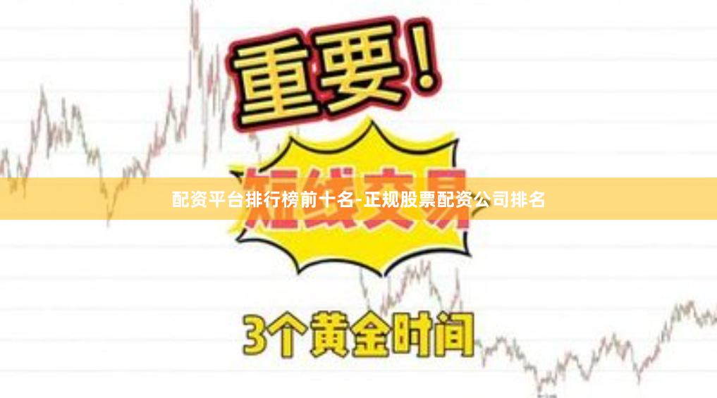 配资平台排行榜前十名-正规股票配资公司排名