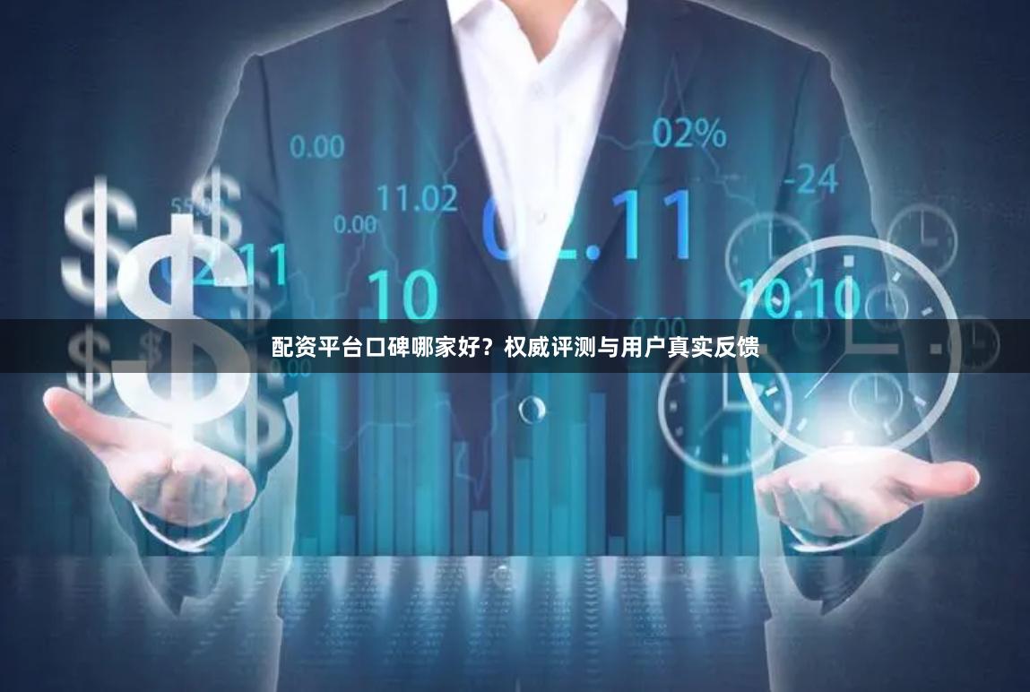 配资平台口碑哪家好?权威评测与用户真实反馈