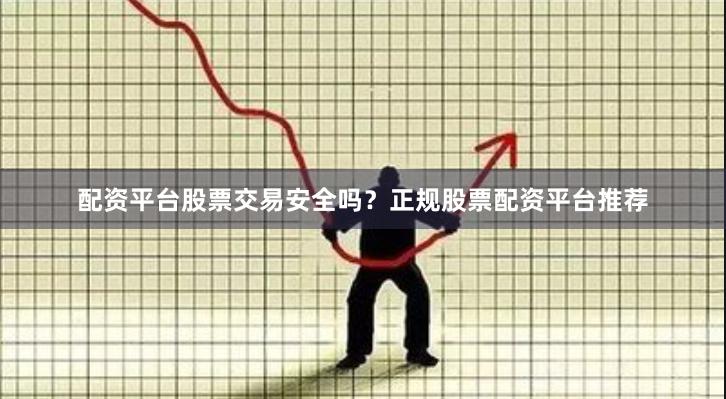 配资平台股票交易安全吗?正规股票配资平台推荐