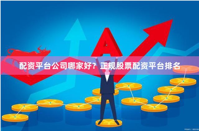 配资平台公司哪家好?正规股票配资平台排名
