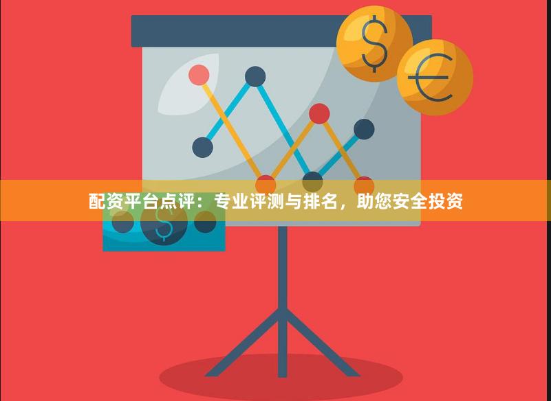配资平台点评：专业评测与排名，助您安全投资