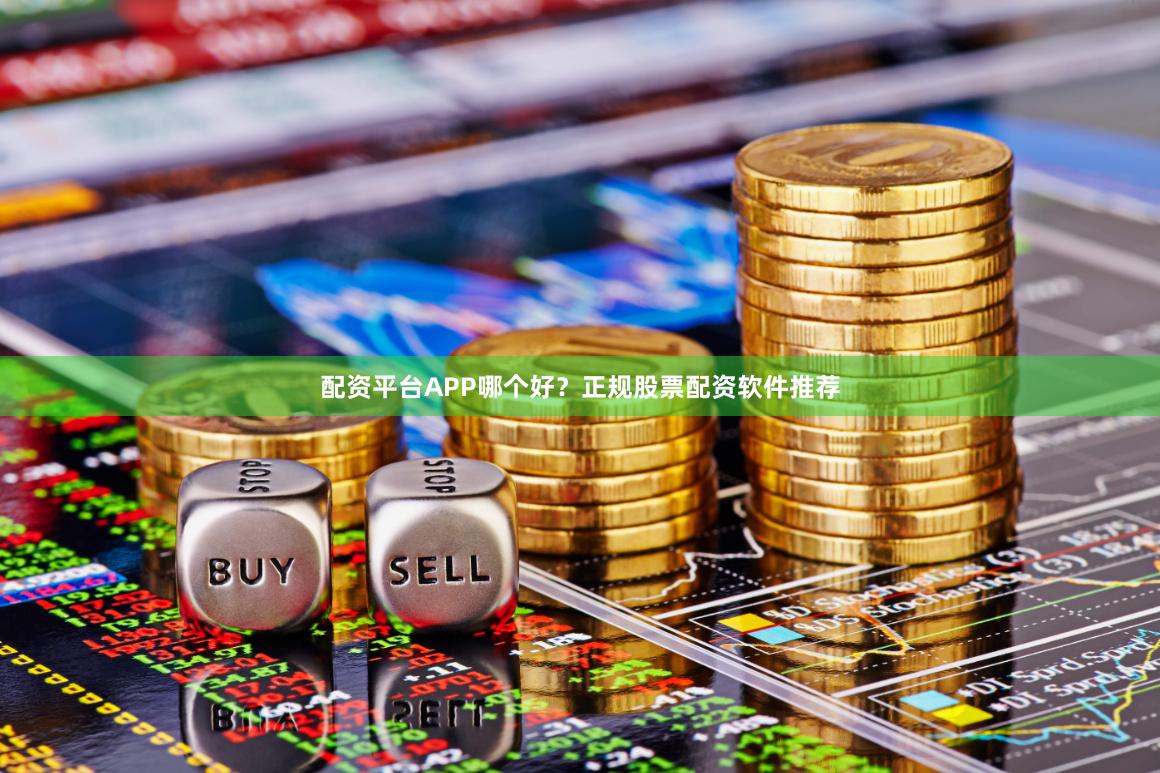 配资平台APP哪个好？正规股票配资软件推荐