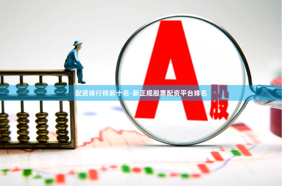 配资排行榜前十名-新正规股票配资平台排名