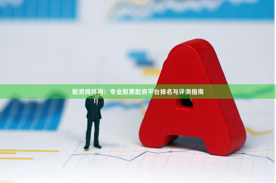 配资排排网：专业股票配资平台排名与评测指南