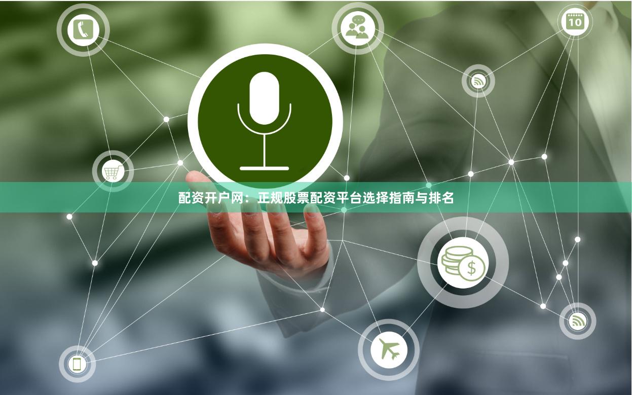 配资开户网：正规股票配资平台选择指南与排名