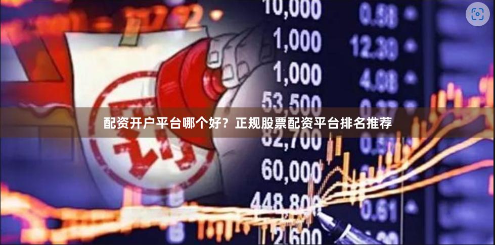 配资开户平台哪个好？正规股票配资平台排名推荐