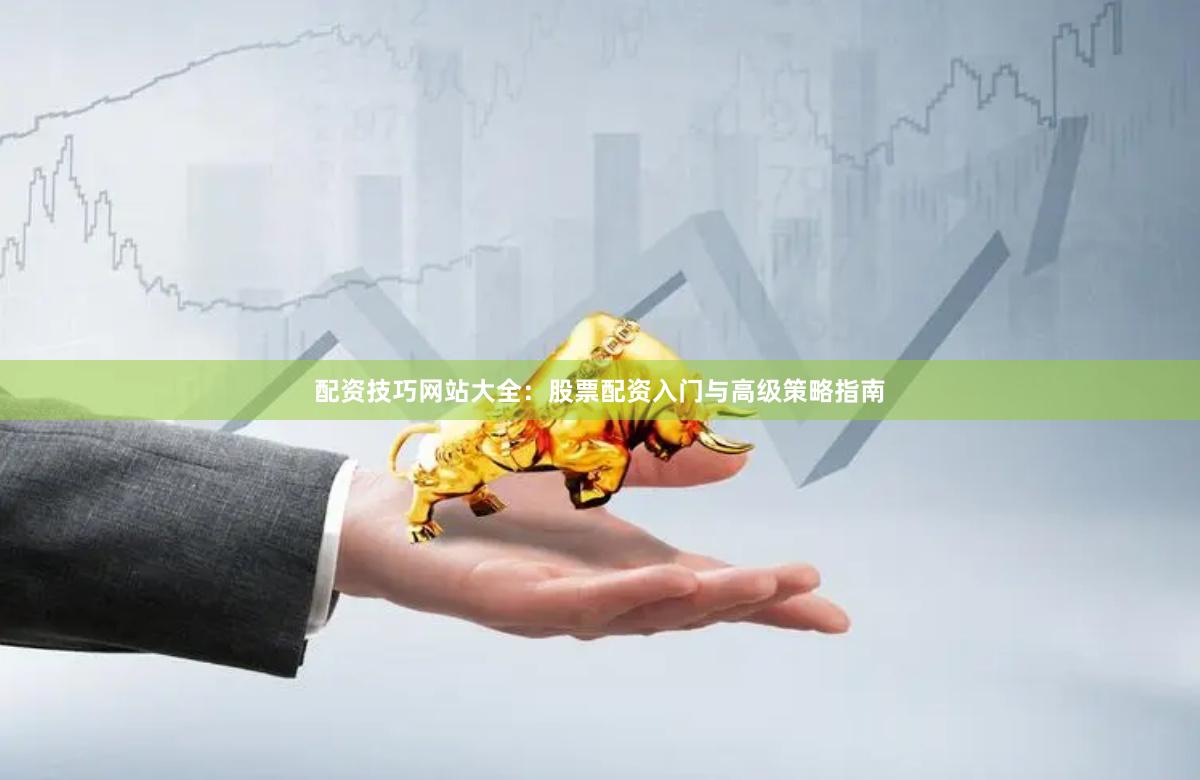 配资技巧网站大全:股票配资入门与高级策略指南