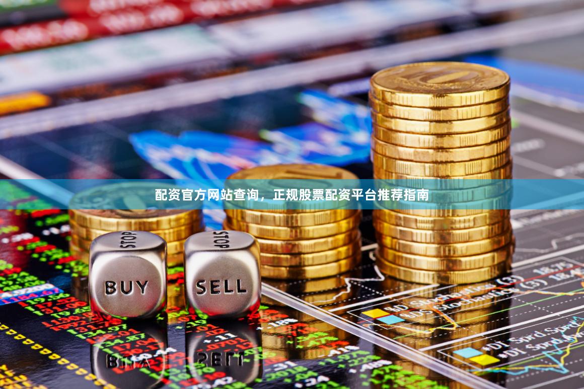 配资官方网站查询，正规股票配资平台推荐指南