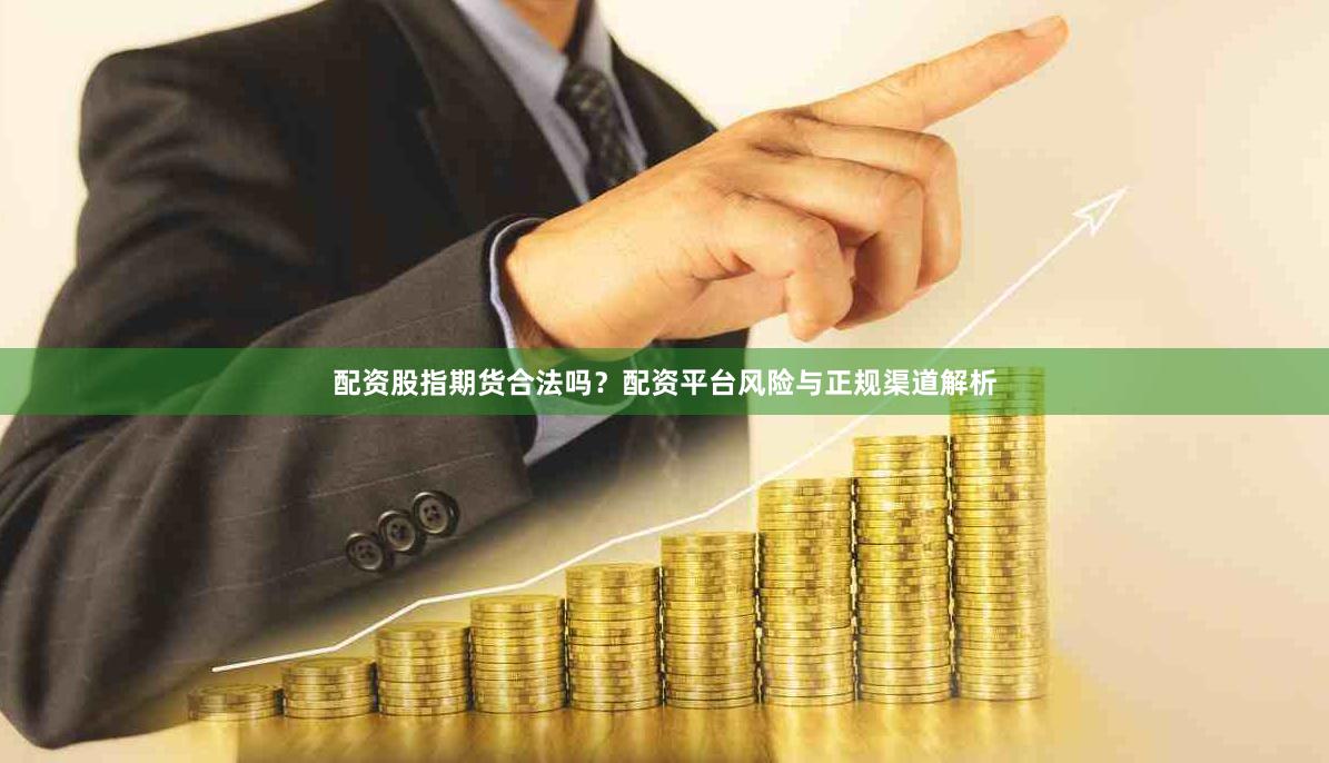 配资股指期货合法吗？配资平台风险与正规渠道解析