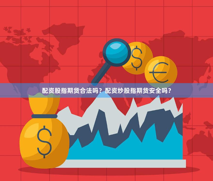 配资股指期货合法吗？配资炒股指期货安全吗？
