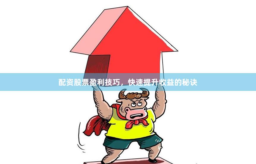 配资股票盈利技巧,快速提升收益的秘诀