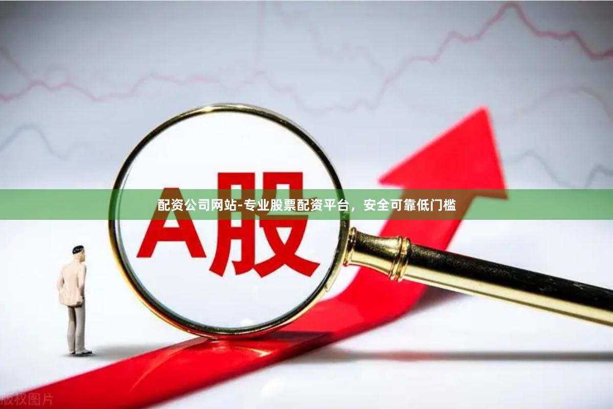 配资公司网站-专业股票配资平台,安全可靠低门槛