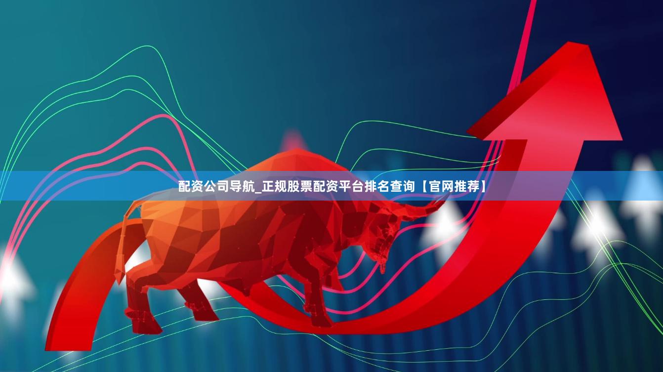 配资公司导航_正规股票配资平台排名查询【官网推荐】