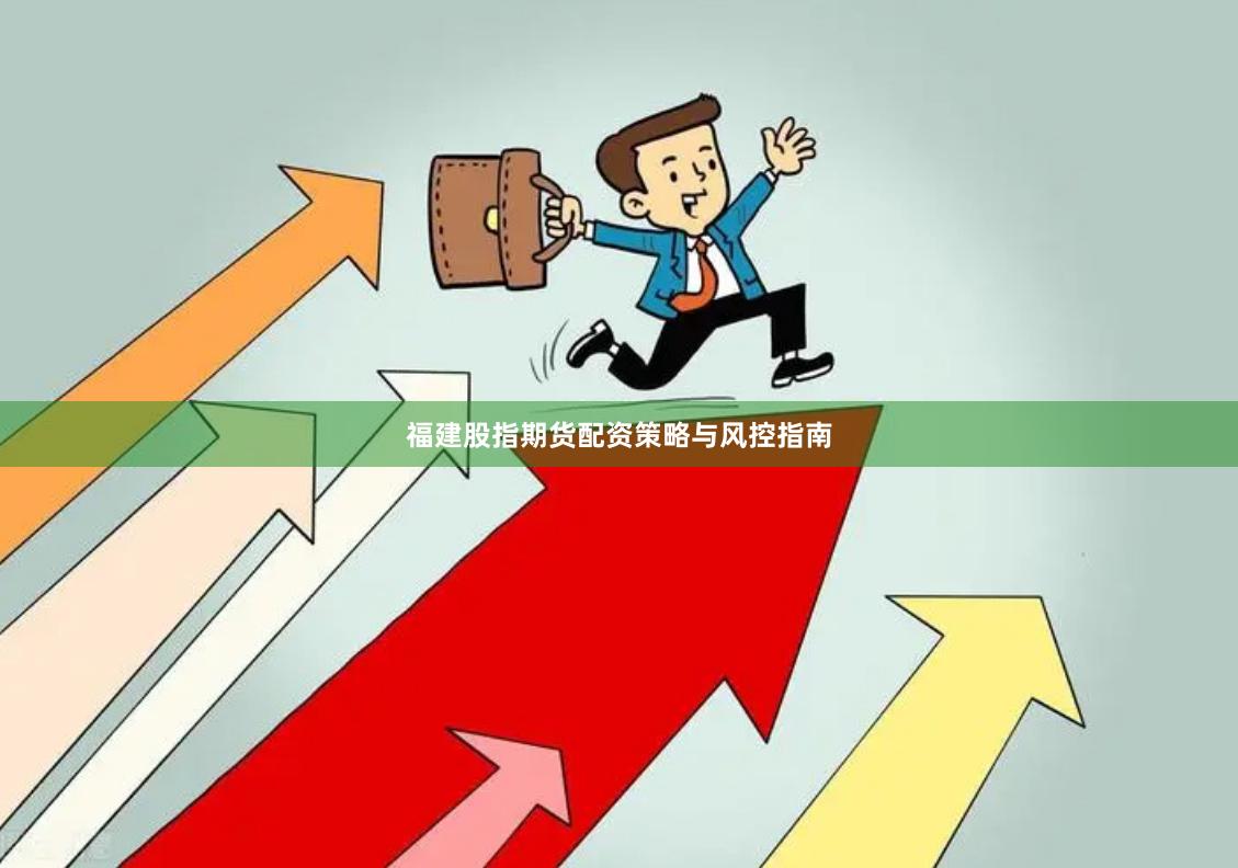 福建股指期货配资策略与风控指南
