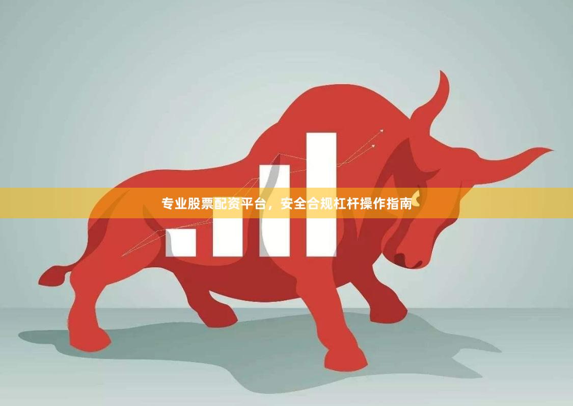 专业股票配资平台，安全合规杠杆操作指南