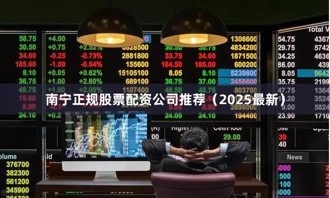 南宁正规股票配资公司推荐（2025最新）