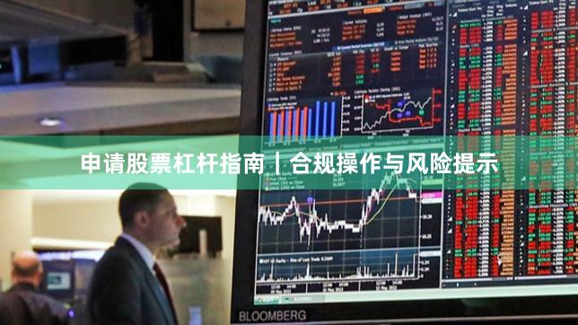 申请股票杠杆指南｜合规操作与风险提示