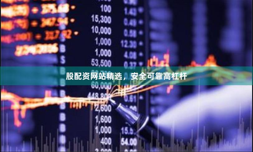 股配资网站精选，安全可靠高杠杆
