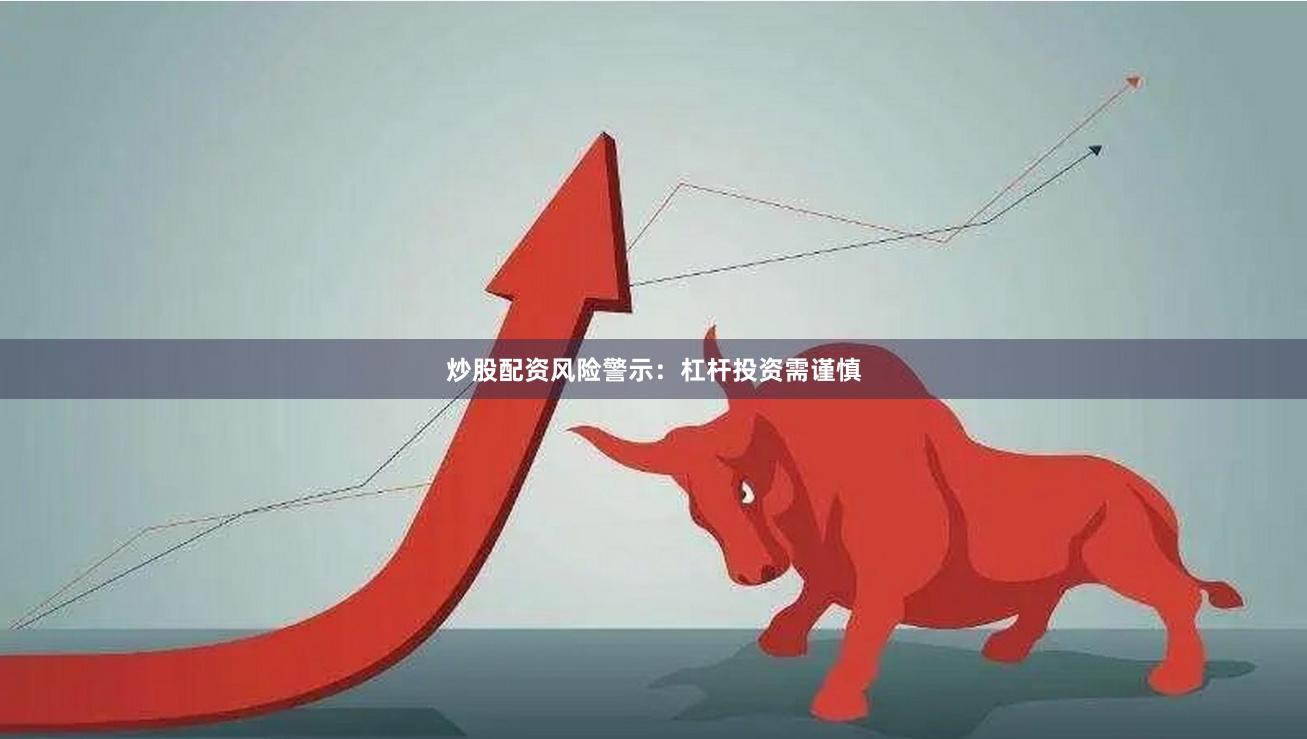 炒股配资风险警示：杠杆投资需谨慎