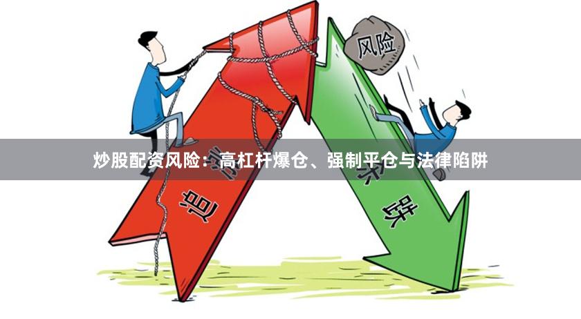 炒股配资风险：高杠杆爆仓、强制平仓与法律陷阱