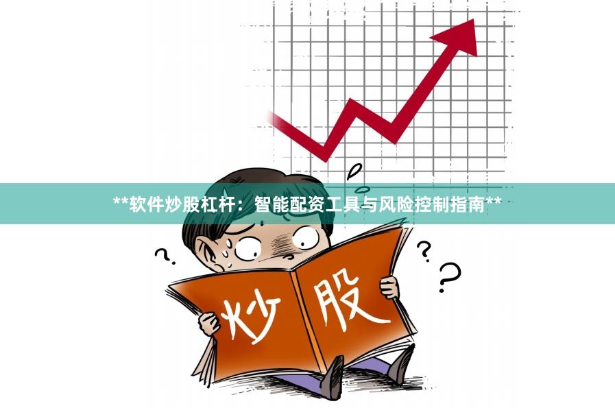 **软件炒股杠杆：智能配资工具与风险控制指南**