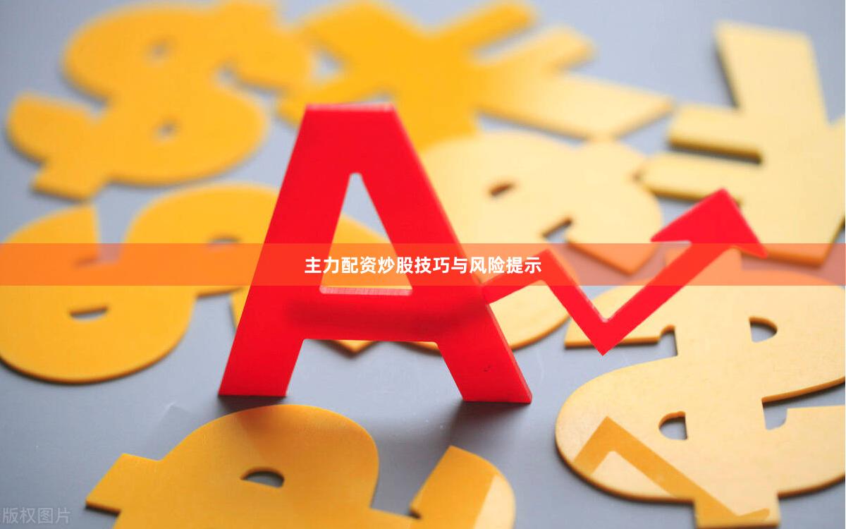 主力配资炒股技巧与风险提示