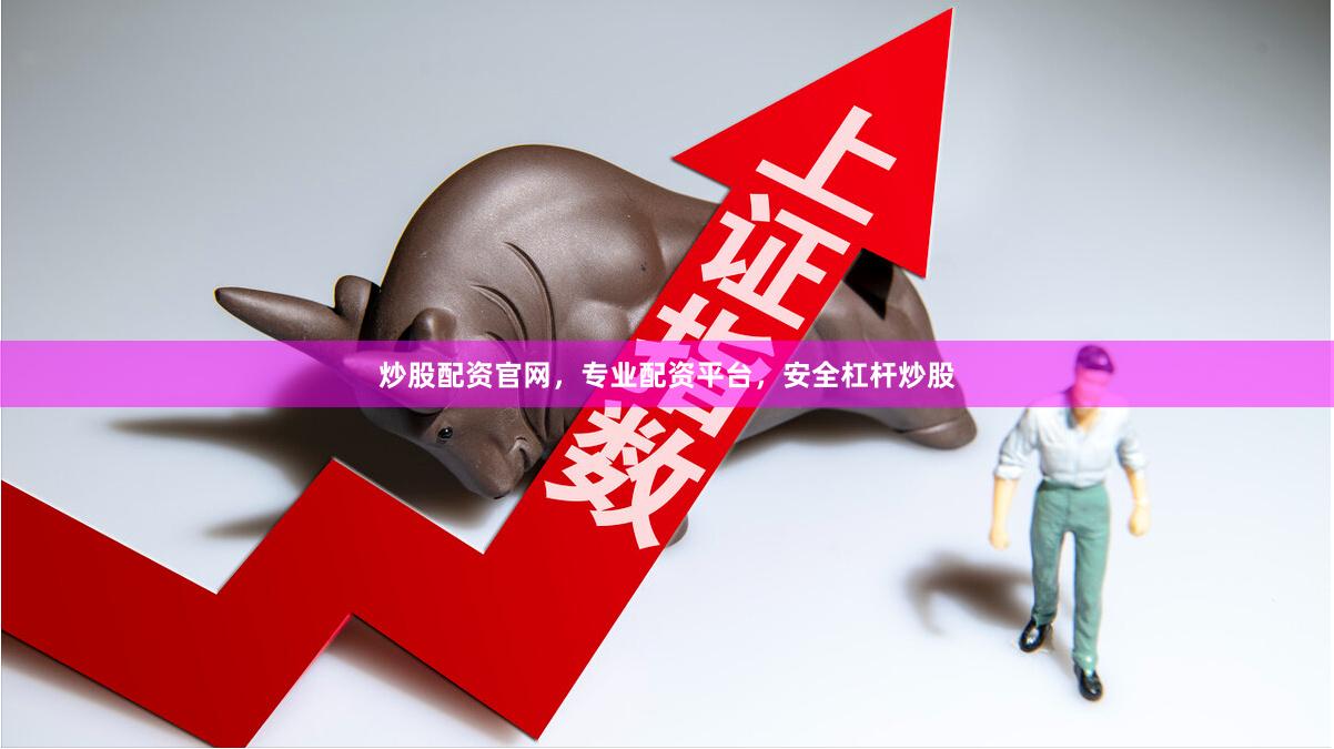 炒股配资官网，专业配资平台，安全杠杆炒股