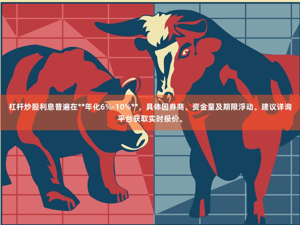 杠杆炒股利息普遍在**年化6%-10%**，具体因券商、资金量及期限浮动。建议详询平台获取实时报价。