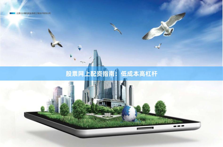 股票网上配资指南：低成本高杠杆