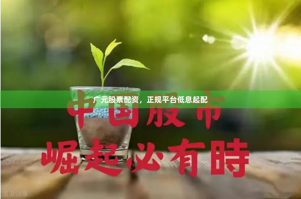 广元股票配资，正规平台低息起配